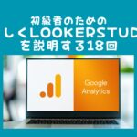 初級者のためのやさしくLookerStudioを説明する18回