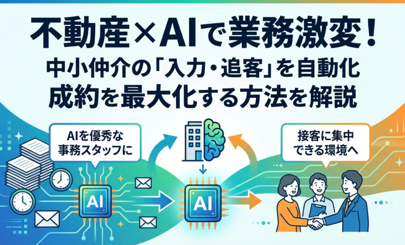 不動産×AIで業務が激変！中小仲介の「入力・追客」を自動化し成約を最大化する方法を解説