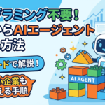 【プログラミング不要】ゼロからAIエージェントを作る方法を解説！ノーコードで中小企業でも使える手順も