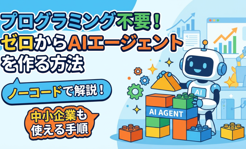 【プログラミング不要】ゼロからAIエージェントを作る方法を解説！ノーコードで中小企業でも使える手順も