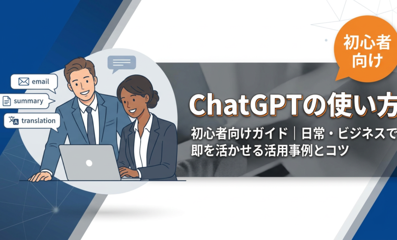 【初心者向け】ChatGPTの使い方がわからない？日常・ビジネスで即活かせる活用事例とプロンプトのコツ