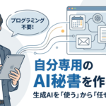 【プログラミング不要】自分専用のAI秘書を作る方法！生成AIを「使う」から「任せる」時代へ